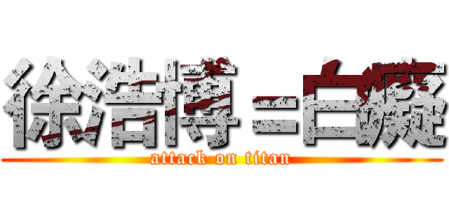 徐浩博＝白癡 (attack on titan)