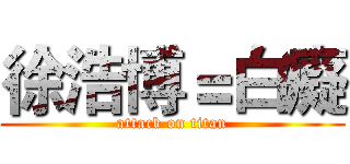 徐浩博＝白癡 (attack on titan)