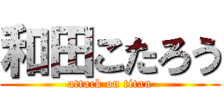 和田こたろう (attack on titan)