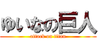 ゆいなの巨人 (attack on titan)