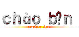 ｃｈàｏ ｂạｎ  (attack on titan)