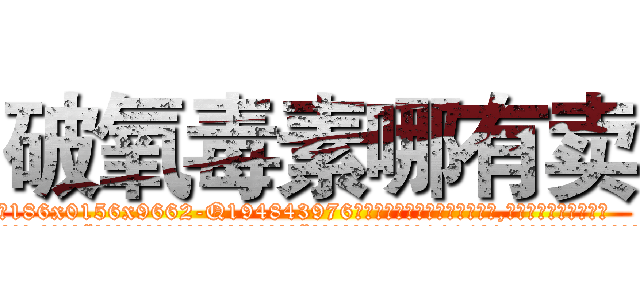 破氧毒素哪有卖 (破氧毒素哪有卖【电.话186x0156x9662-Q194843976林氏药业】我们做的是长期生意,靠的是老客户长期支持
参考消息网2月20日报道 韩媒称，“剩女多、离婚率高的城市，房价一定会上涨。”这是中国经济学家金岩石2016年12月参加在上海举行的房地产相关论坛时说的话。
)
