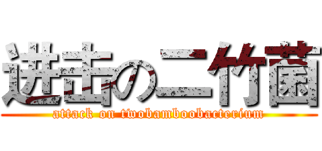 进击の二竹菌 (attack on twobamboobacterium)