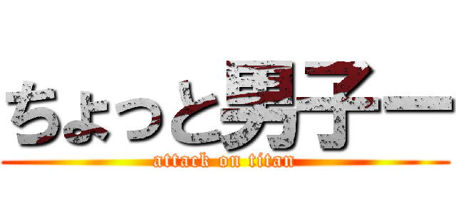 ちょっと男子ー (attack on titan)