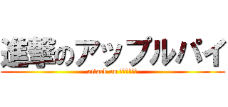 進撃のアップルパイ (attack on アップルパイ)