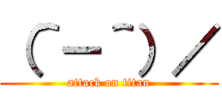 （＾－＾）／ (attack on titan)