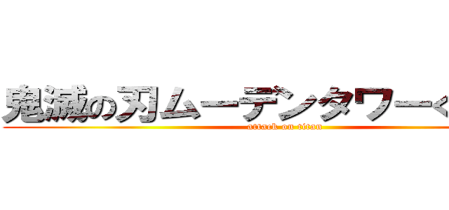鬼滅の刃ムーデンタワーくん再来 (attack on titan)