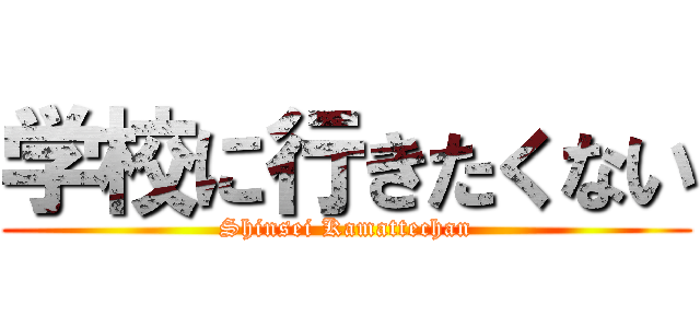 学校に行きたくない (Shinsei Kamattechan)