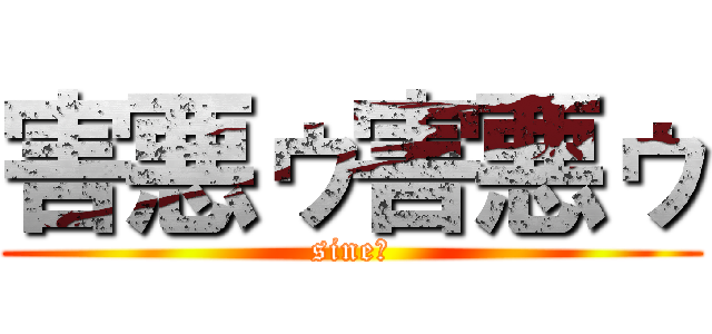 害悪ゥ害悪ゥ (sine！)