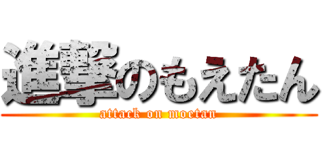 進撃のもえたん (attack on moetan)