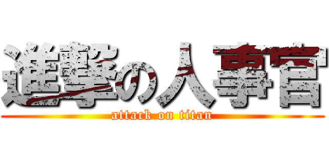 進撃の人事官 (attack on titan)