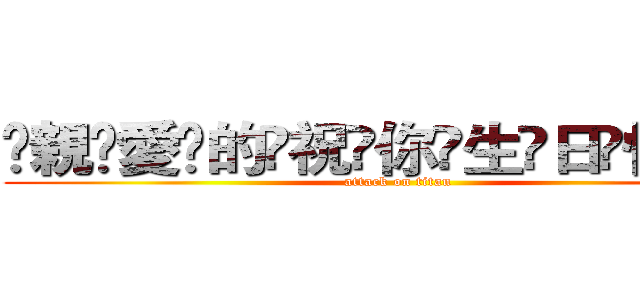҉親҉愛҉的҉祝҉你҉生҉日҉快҉樂҉ (attack on titan)