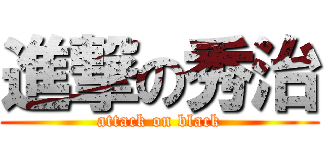 進撃の秀治 (attack on black)