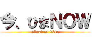 今、ひまＮＯＷ (attack on titan)