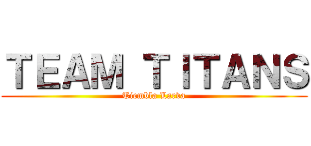 ＴＥＡＭ ＴＩＴＡＮＳ (Tiembla Larva)