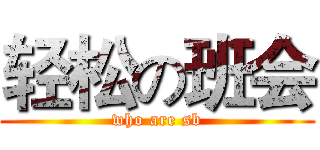 轻松の班会 (who are sb)