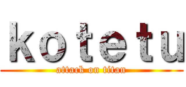ｋｏｔｅｔｕ (attack on titan)