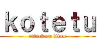 ｋｏｔｅｔｕ (attack on titan)