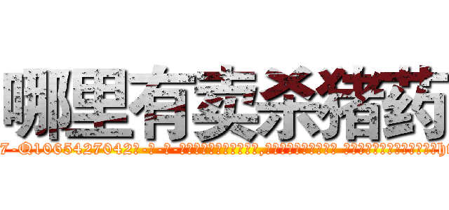 哪里有卖杀猪药 (哪里有卖杀猪药【电-话151x68344x817-Q1065427042元-吉-药-业】我们做的是长期生意,靠的是老客户长期支持 哪里有卖杀猪药在发表了一篇http://sngk.net/0aAghY

参考消息网我们做的是长期生意,靠的是老客户长期支持也许我们早该意识到，就连鲍勃·霍斯金斯（金球奖戏剧类电影男主角 
)