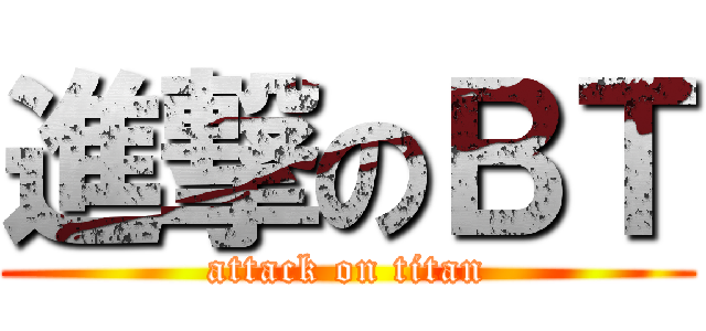 進撃のＢＴ (attack on titan)