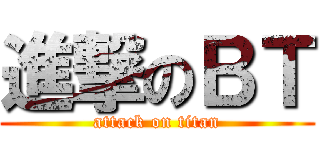 進撃のＢＴ (attack on titan)