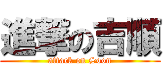 進撃の吉順 (attack on Soon)