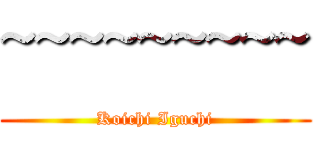 ~~~~~~~~~ (Koichi Iguchi)