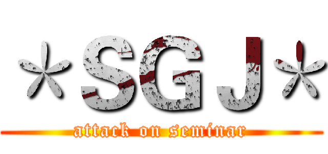 ＊ＳＧＪ＊ (attack on seminar)