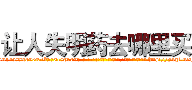 让人失明药去哪里买 (让人失明药去哪里买【电-186x2687x6963-Q278180069元-吉-药-业】我们做的是长期生意,靠的是老客户长期支持 http://sngk.net/MYDHxE
)