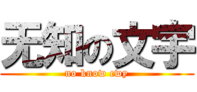 无知の文宇 (no know cwy)