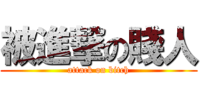 被進撃の賤人 (attack on bitch)