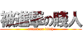 被進撃の賤人 (attack on bitch)