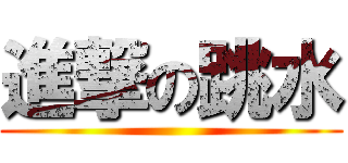 進撃の跳水 ()
