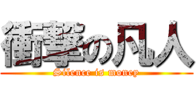 衝撃の凡人 (Silence is money)