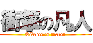 衝撃の凡人 (Silence is money)