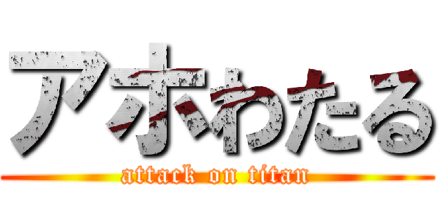 アホわたる (attack on titan)
