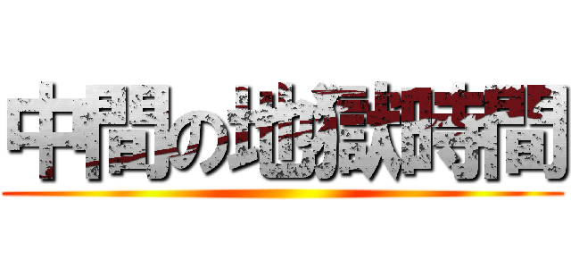 中間の地獄時間 ()