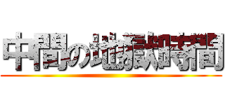 中間の地獄時間 ()