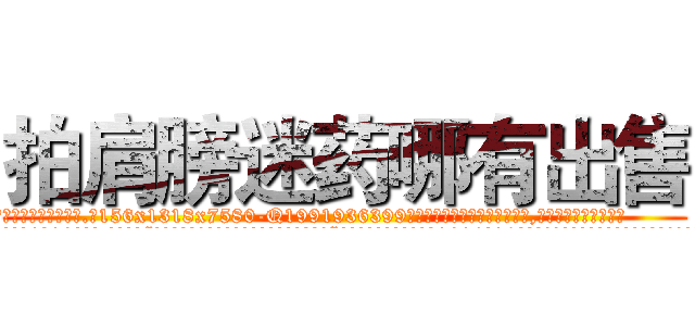拍肩膀迷药哪有出售 (拍肩膀迷药哪有出售【电.话156x1318x7580-Q1991936399鑫宏药业】我们做的是长期生意,靠的是老客户长期支持
参考消息网2月20日报道 韩媒称，“剩女多、离婚率高的城市，房价一定会上涨。”这是中国经济学家金岩石2016年12月参加在上海举行的房地产相关论坛时说的话。
)