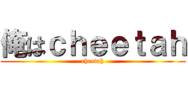 俺はｃｈｅｅｔａｈ (cheetah)