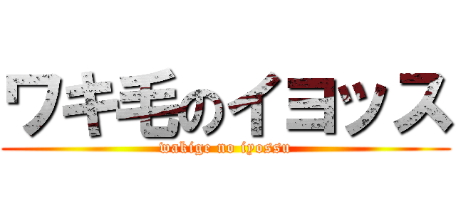 ワキ毛のイヨッス (wakige no iyossu)