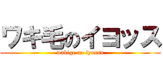 ワキ毛のイヨッス (wakige no iyossu)