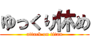 ゆっくり休め (attack on titan)