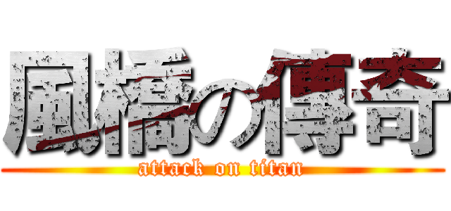 風橋の傳奇 (attack on titan)