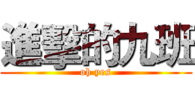 進擊的九班 (oh yes)