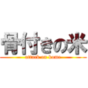 骨付きの米 (attack on kome)