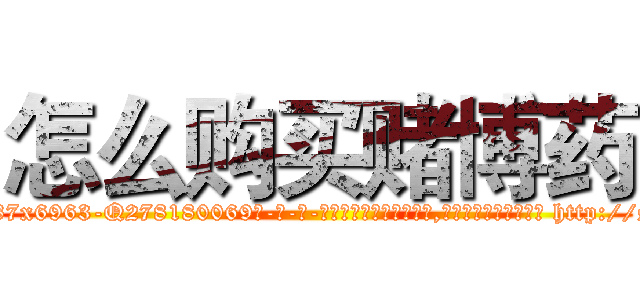 怎么购买赌博药 (怎么购买赌博药【电-186x2687x6963-Q278180069元-吉-药-业】我们做的是长期生意,靠的是老客户长期支持 http://sngk.net/g7fo1v
)