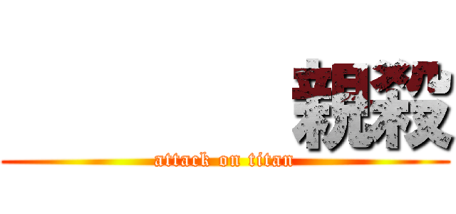        親殺 (attack on titan)