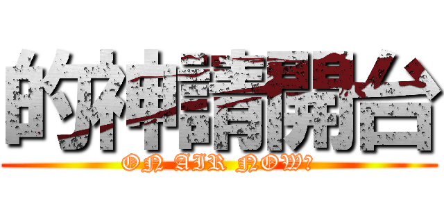 的神請開台 (ON AIR NOW！)