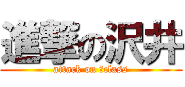 進撃の沢井 (attack on ２class)